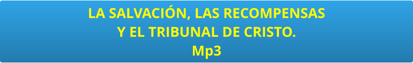 LA SALVACIÓN, LAS RECOMPENSAS  Y EL TRIBUNAL DE CRISTO. Mp3